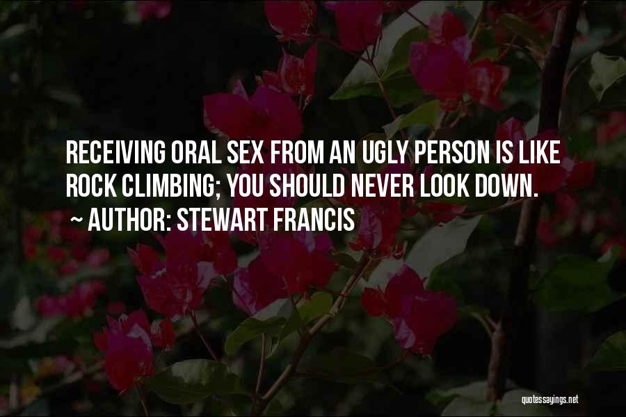 Stewart Francis Quotes: Receiving Oral Sex From An Ugly Person Is Like Rock Climbing; You Should Never Look Down.