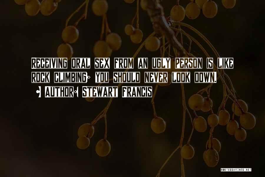 Stewart Francis Quotes: Receiving Oral Sex From An Ugly Person Is Like Rock Climbing; You Should Never Look Down.