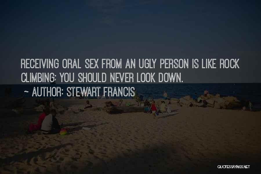 Stewart Francis Quotes: Receiving Oral Sex From An Ugly Person Is Like Rock Climbing; You Should Never Look Down.