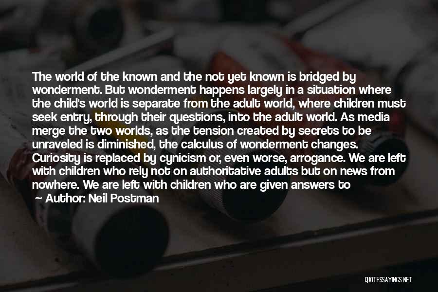 Neil Postman Quotes: The World Of The Known And The Not Yet Known Is Bridged By Wonderment. But Wonderment Happens Largely In A