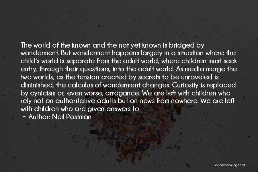 Neil Postman Quotes: The World Of The Known And The Not Yet Known Is Bridged By Wonderment. But Wonderment Happens Largely In A
