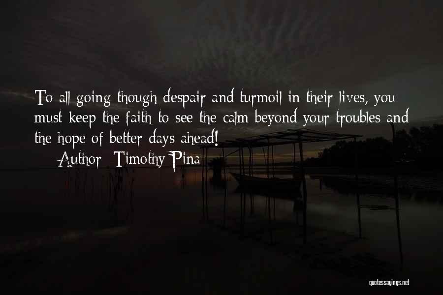 Timothy Pina Quotes: To All Going Though Despair And Turmoil In Their Lives, You Must Keep The Faith To See The Calm Beyond