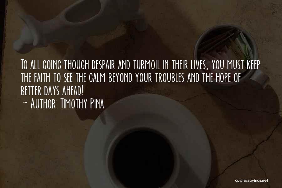 Timothy Pina Quotes: To All Going Though Despair And Turmoil In Their Lives, You Must Keep The Faith To See The Calm Beyond
