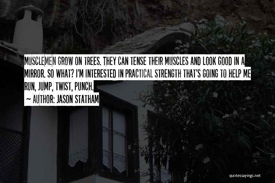 Jason Statham Quotes: Musclemen Grow On Trees. They Can Tense Their Muscles And Look Good In A Mirror. So What? I'm Interested In