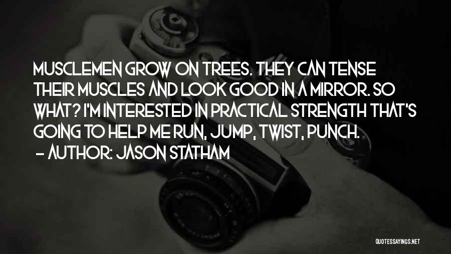 Jason Statham Quotes: Musclemen Grow On Trees. They Can Tense Their Muscles And Look Good In A Mirror. So What? I'm Interested In