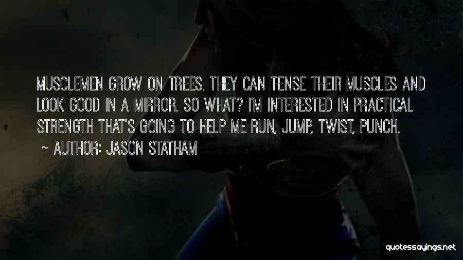 Jason Statham Quotes: Musclemen Grow On Trees. They Can Tense Their Muscles And Look Good In A Mirror. So What? I'm Interested In