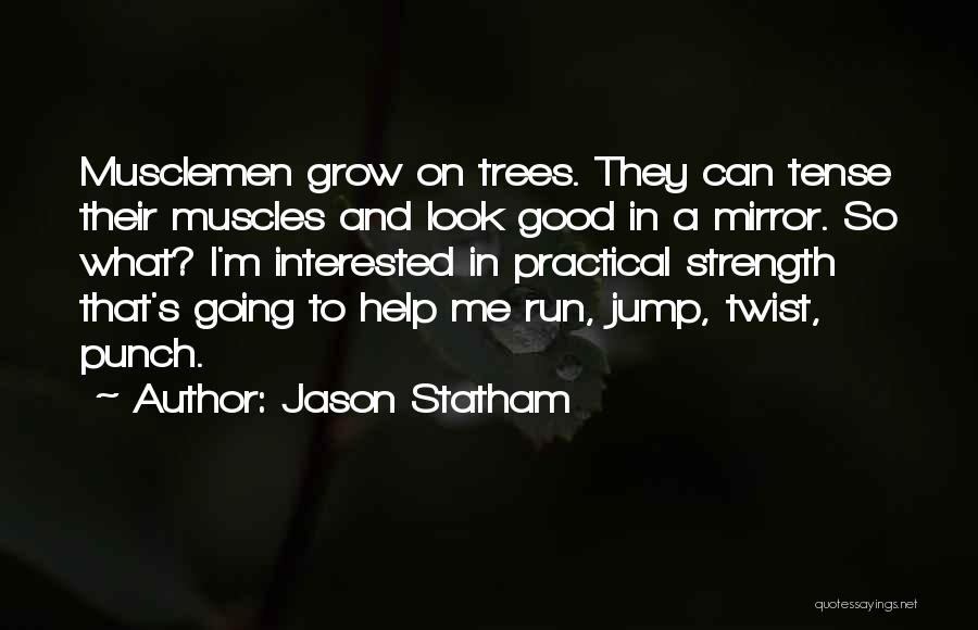 Jason Statham Quotes: Musclemen Grow On Trees. They Can Tense Their Muscles And Look Good In A Mirror. So What? I'm Interested In