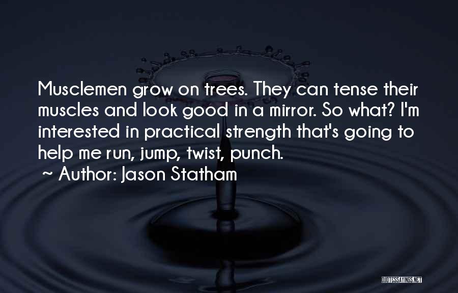 Jason Statham Quotes: Musclemen Grow On Trees. They Can Tense Their Muscles And Look Good In A Mirror. So What? I'm Interested In