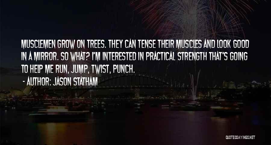 Jason Statham Quotes: Musclemen Grow On Trees. They Can Tense Their Muscles And Look Good In A Mirror. So What? I'm Interested In