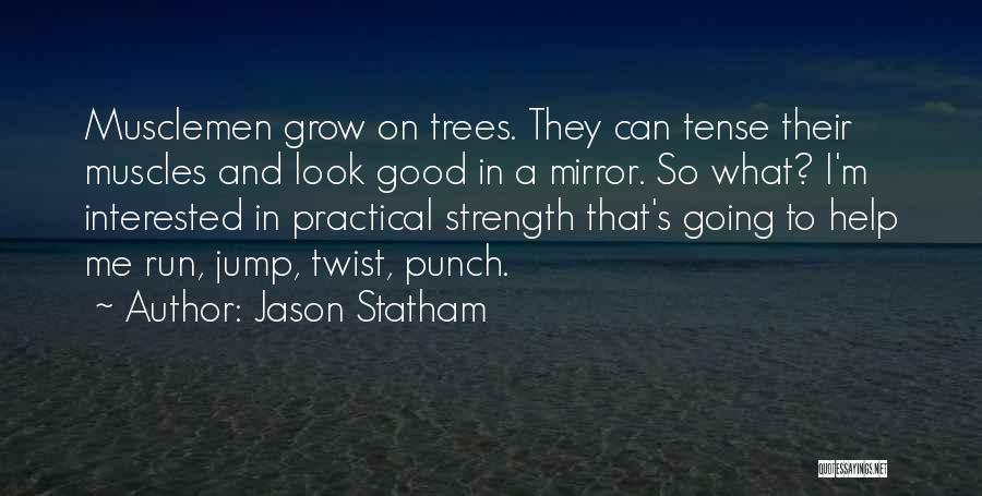 Jason Statham Quotes: Musclemen Grow On Trees. They Can Tense Their Muscles And Look Good In A Mirror. So What? I'm Interested In