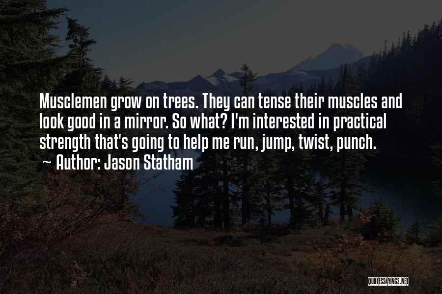 Jason Statham Quotes: Musclemen Grow On Trees. They Can Tense Their Muscles And Look Good In A Mirror. So What? I'm Interested In