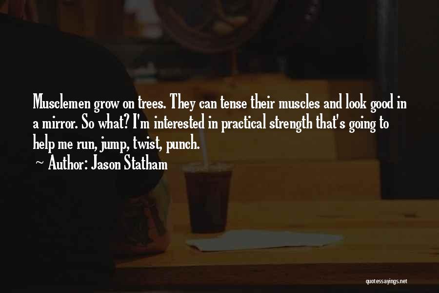 Jason Statham Quotes: Musclemen Grow On Trees. They Can Tense Their Muscles And Look Good In A Mirror. So What? I'm Interested In