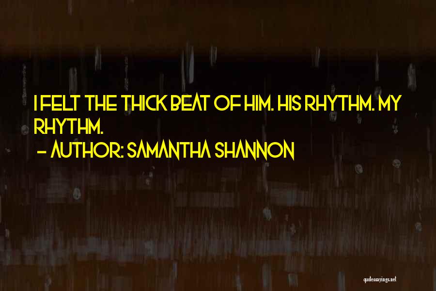 Samantha Shannon Quotes: I Felt The Thick Beat Of Him. His Rhythm. My Rhythm.