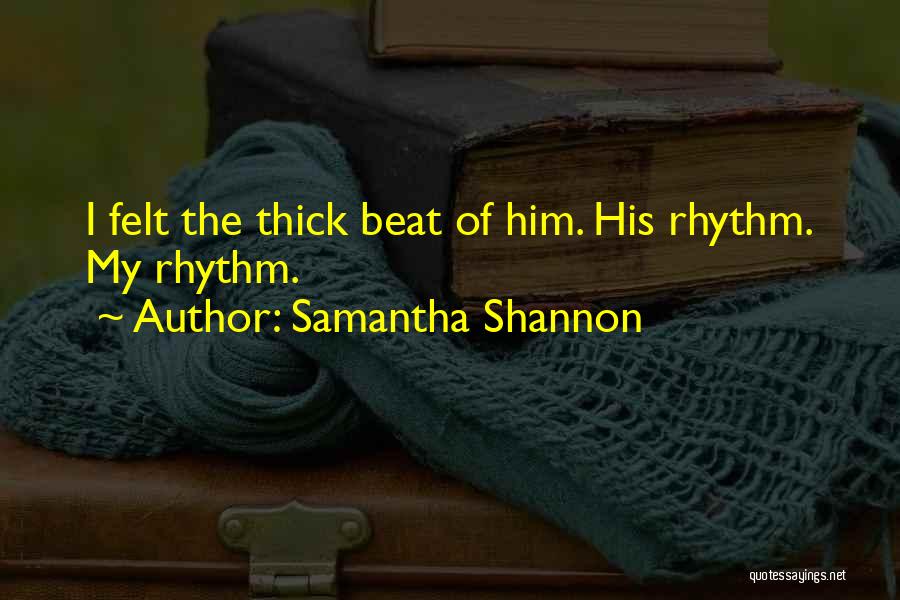 Samantha Shannon Quotes: I Felt The Thick Beat Of Him. His Rhythm. My Rhythm.