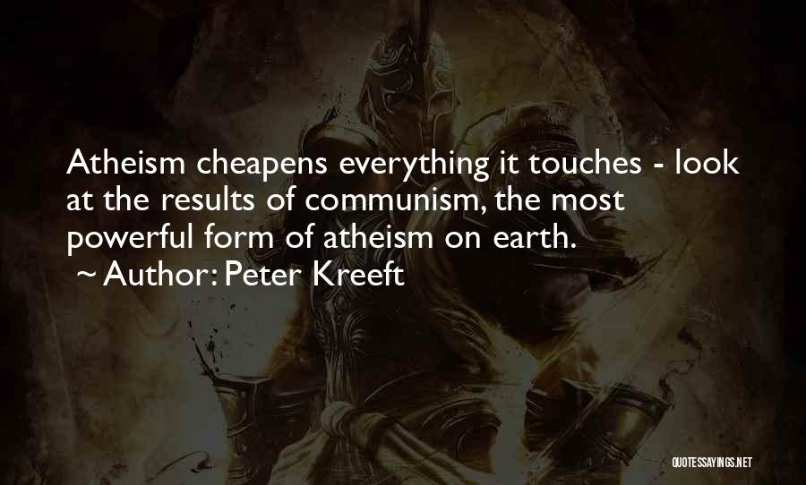 Peter Kreeft Quotes: Atheism Cheapens Everything It Touches - Look At The Results Of Communism, The Most Powerful Form Of Atheism On Earth.