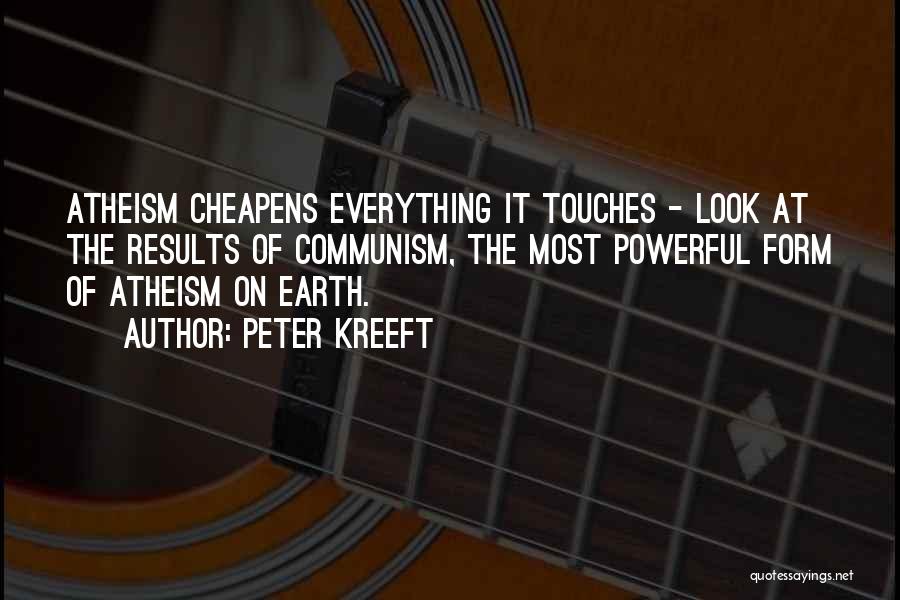 Peter Kreeft Quotes: Atheism Cheapens Everything It Touches - Look At The Results Of Communism, The Most Powerful Form Of Atheism On Earth.