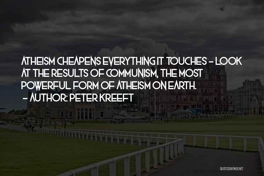 Peter Kreeft Quotes: Atheism Cheapens Everything It Touches - Look At The Results Of Communism, The Most Powerful Form Of Atheism On Earth.