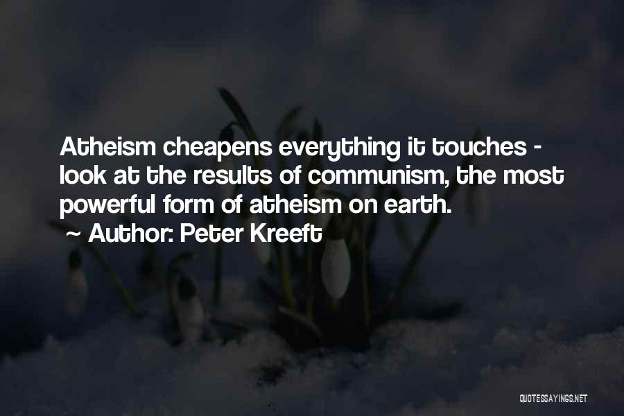 Peter Kreeft Quotes: Atheism Cheapens Everything It Touches - Look At The Results Of Communism, The Most Powerful Form Of Atheism On Earth.