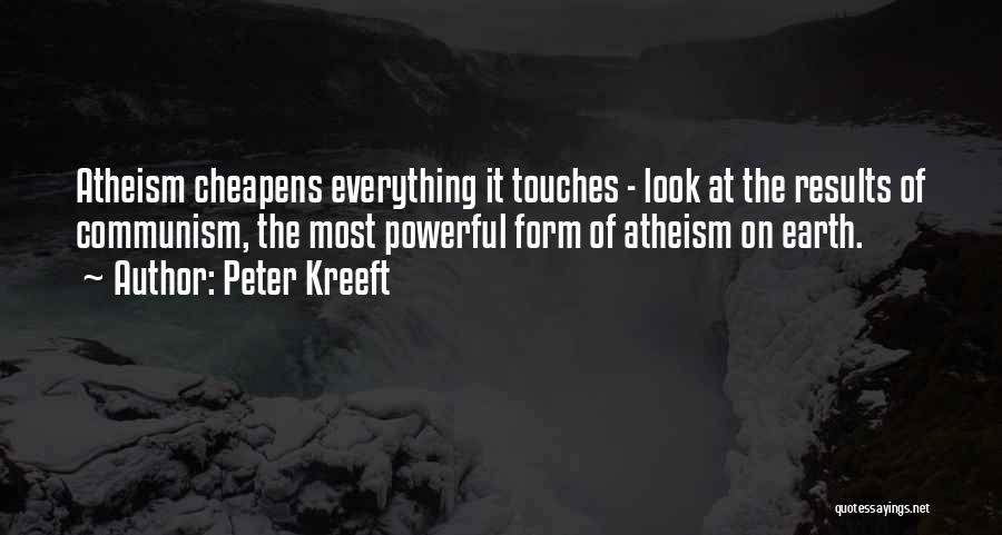 Peter Kreeft Quotes: Atheism Cheapens Everything It Touches - Look At The Results Of Communism, The Most Powerful Form Of Atheism On Earth.