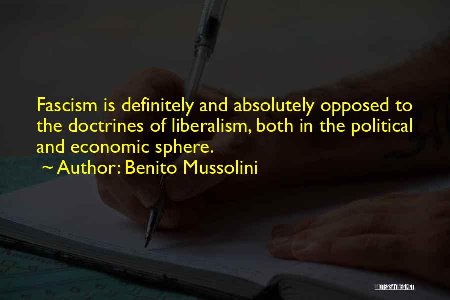 Benito Mussolini Quotes: Fascism Is Definitely And Absolutely Opposed To The Doctrines Of Liberalism, Both In The Political And Economic Sphere.