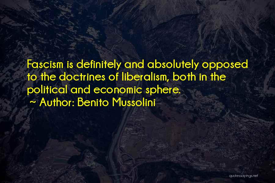 Benito Mussolini Quotes: Fascism Is Definitely And Absolutely Opposed To The Doctrines Of Liberalism, Both In The Political And Economic Sphere.