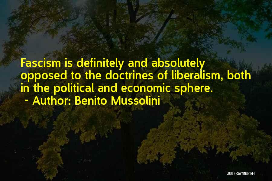 Benito Mussolini Quotes: Fascism Is Definitely And Absolutely Opposed To The Doctrines Of Liberalism, Both In The Political And Economic Sphere.