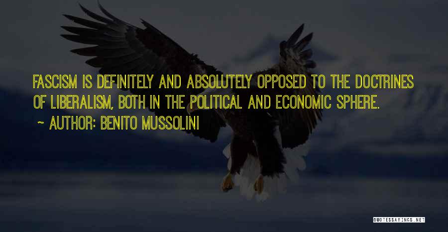 Benito Mussolini Quotes: Fascism Is Definitely And Absolutely Opposed To The Doctrines Of Liberalism, Both In The Political And Economic Sphere.