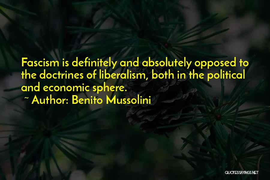 Benito Mussolini Quotes: Fascism Is Definitely And Absolutely Opposed To The Doctrines Of Liberalism, Both In The Political And Economic Sphere.