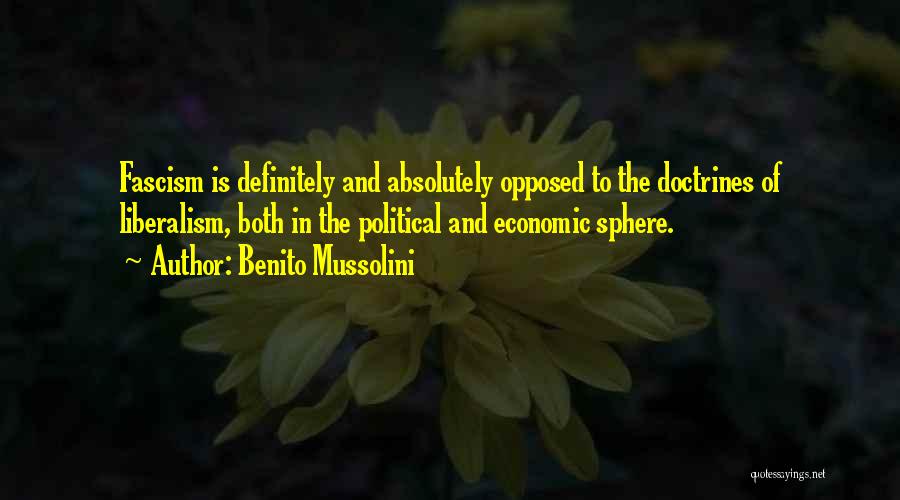 Benito Mussolini Quotes: Fascism Is Definitely And Absolutely Opposed To The Doctrines Of Liberalism, Both In The Political And Economic Sphere.