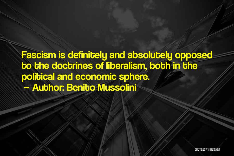 Benito Mussolini Quotes: Fascism Is Definitely And Absolutely Opposed To The Doctrines Of Liberalism, Both In The Political And Economic Sphere.