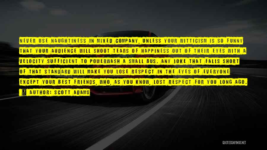 Scott Adams Quotes: Never Use Naughtiness In Mixed Company, Unless Your Witticism Is So Funny That Your Audience Will Shoot Tears Of Happiness