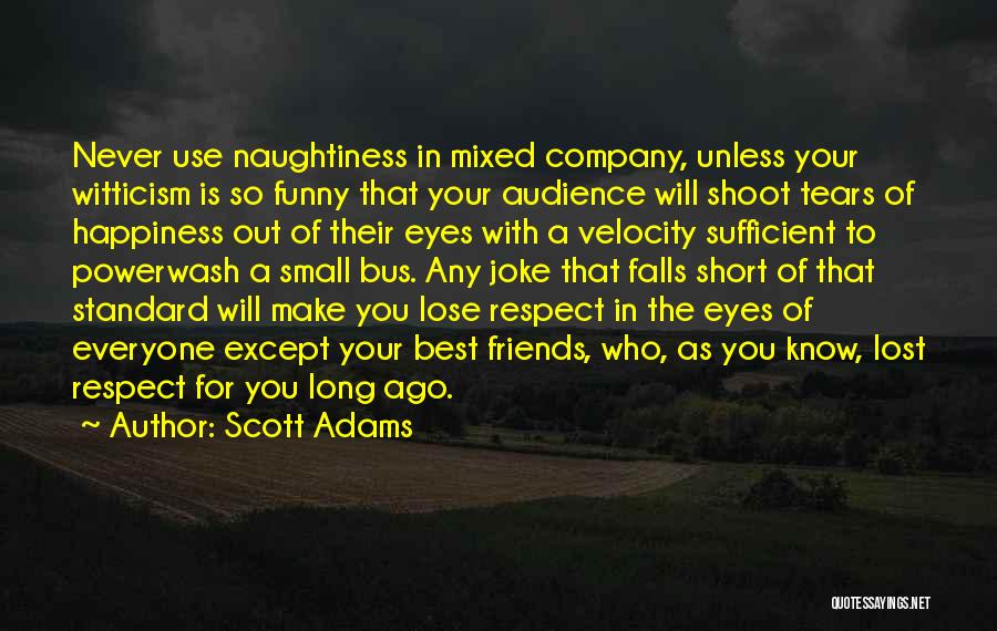 Scott Adams Quotes: Never Use Naughtiness In Mixed Company, Unless Your Witticism Is So Funny That Your Audience Will Shoot Tears Of Happiness