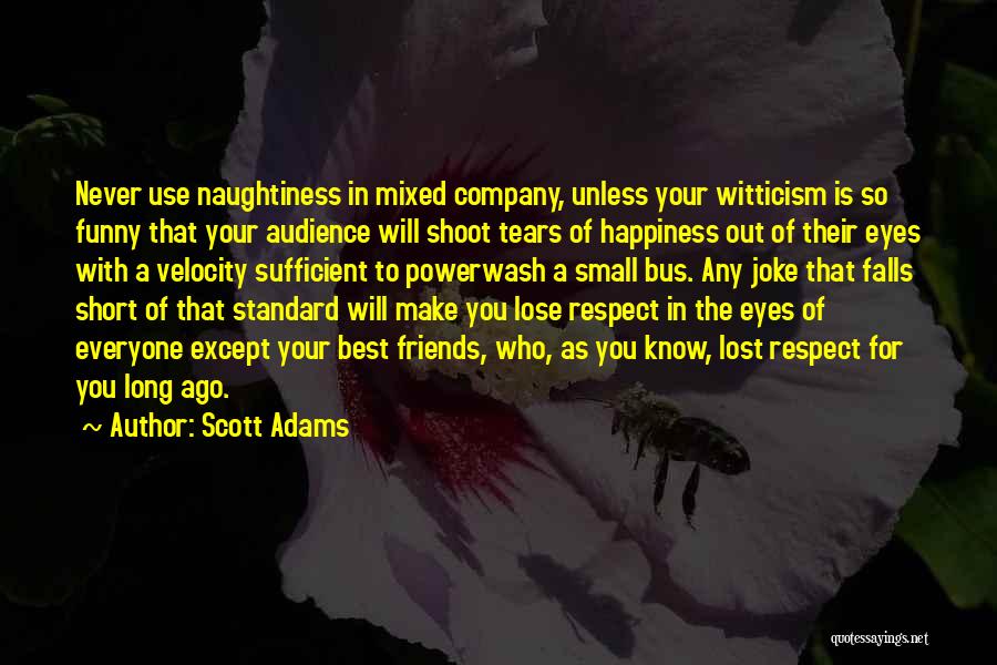 Scott Adams Quotes: Never Use Naughtiness In Mixed Company, Unless Your Witticism Is So Funny That Your Audience Will Shoot Tears Of Happiness