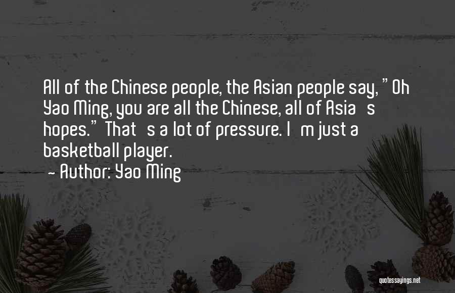 Yao Ming Quotes: All Of The Chinese People, The Asian People Say, Oh Yao Ming, You Are All The Chinese, All Of Asia's