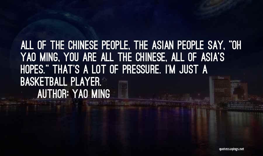 Yao Ming Quotes: All Of The Chinese People, The Asian People Say, Oh Yao Ming, You Are All The Chinese, All Of Asia's