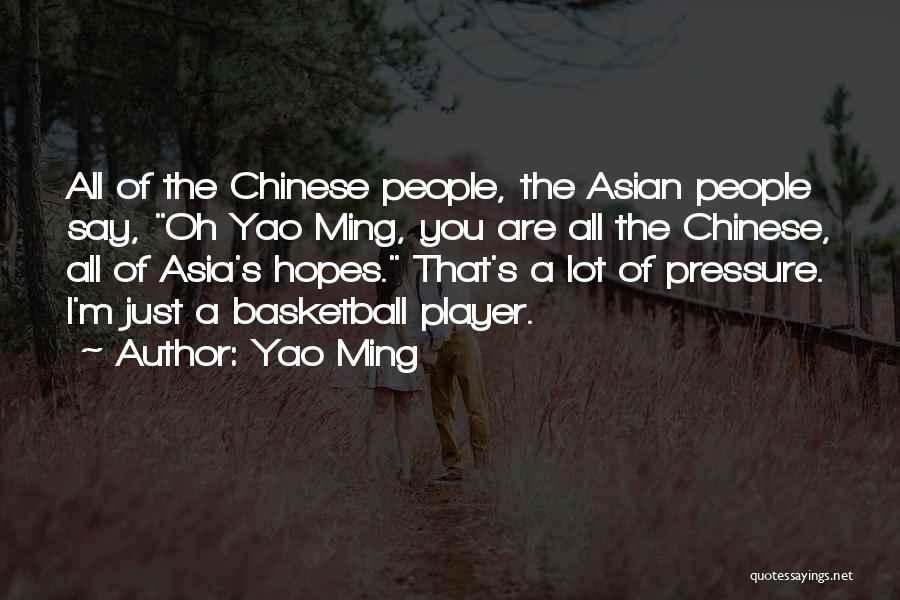 Yao Ming Quotes: All Of The Chinese People, The Asian People Say, Oh Yao Ming, You Are All The Chinese, All Of Asia's