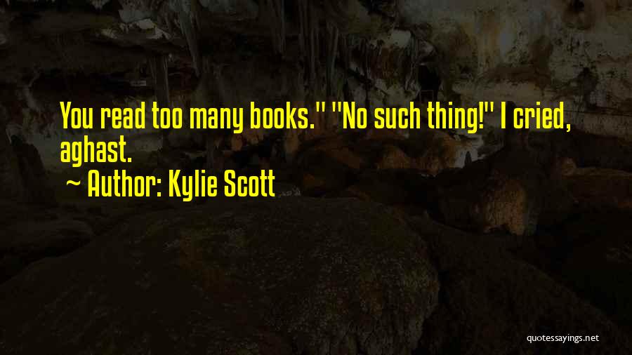 Kylie Scott Quotes: You Read Too Many Books. No Such Thing! I Cried, Aghast.