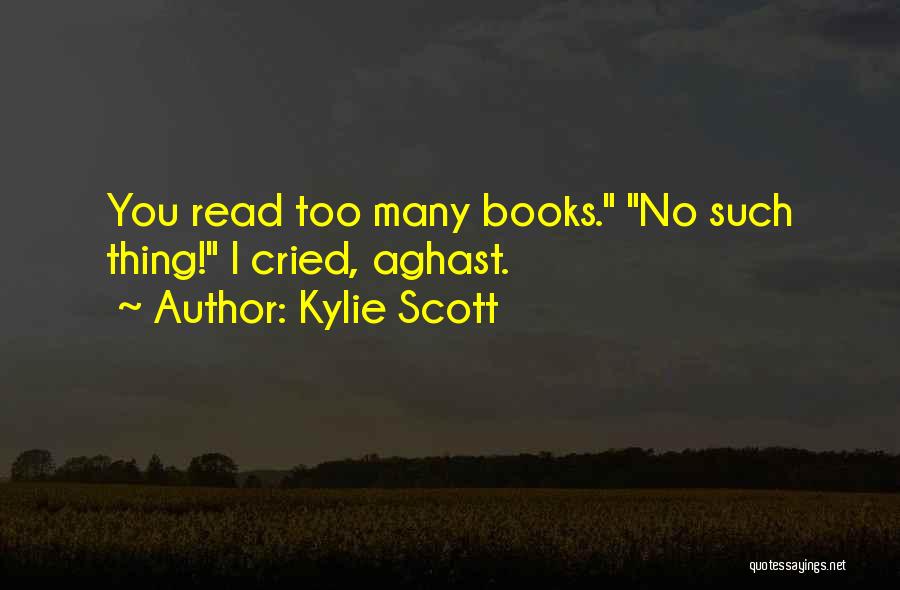 Kylie Scott Quotes: You Read Too Many Books. No Such Thing! I Cried, Aghast.