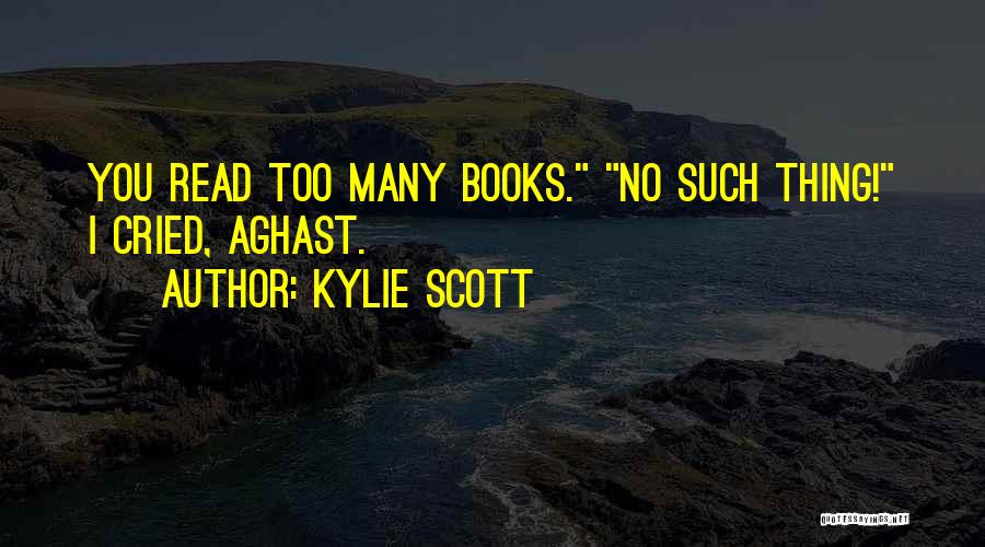 Kylie Scott Quotes: You Read Too Many Books. No Such Thing! I Cried, Aghast.
