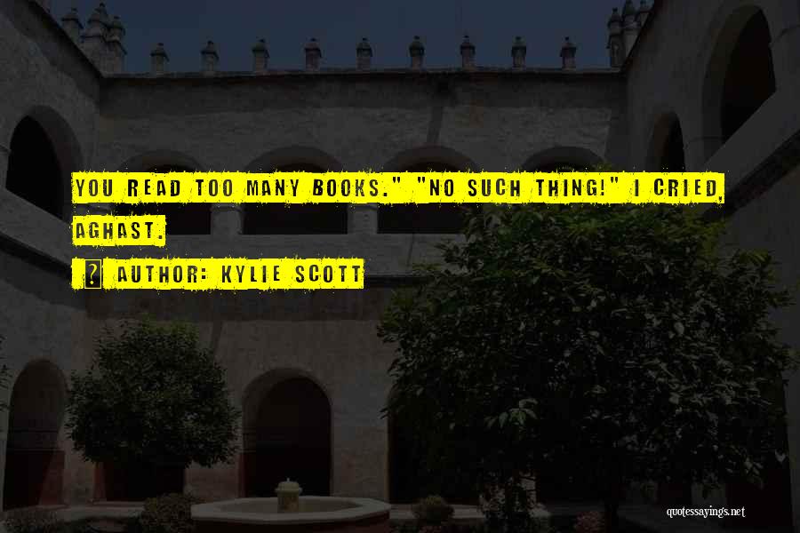 Kylie Scott Quotes: You Read Too Many Books. No Such Thing! I Cried, Aghast.