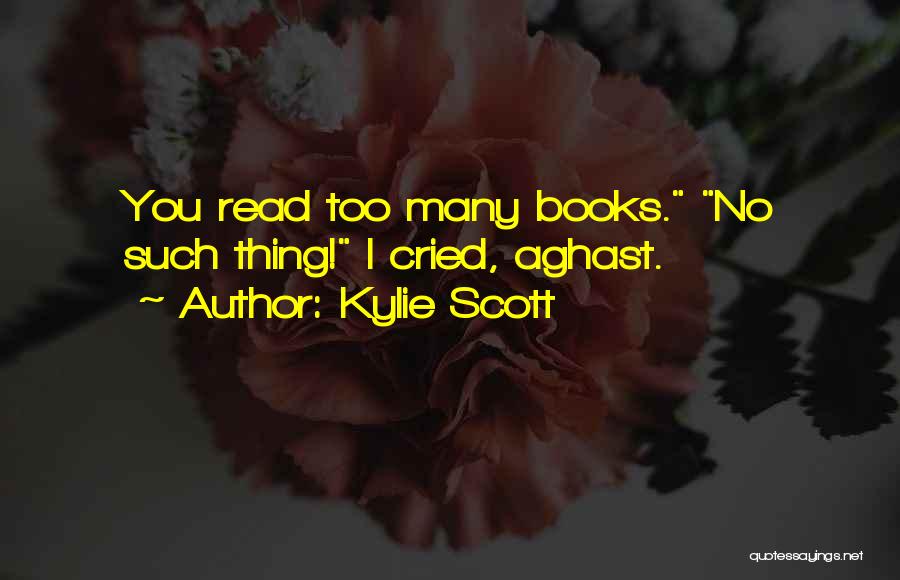 Kylie Scott Quotes: You Read Too Many Books. No Such Thing! I Cried, Aghast.