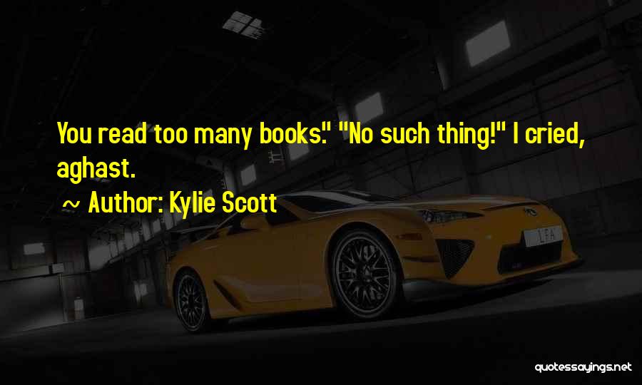 Kylie Scott Quotes: You Read Too Many Books. No Such Thing! I Cried, Aghast.