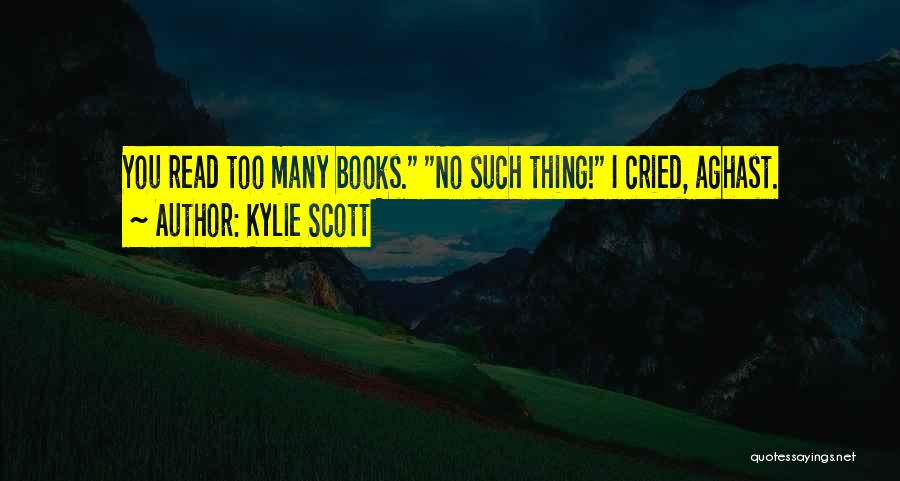 Kylie Scott Quotes: You Read Too Many Books. No Such Thing! I Cried, Aghast.