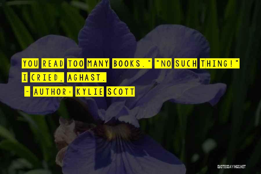 Kylie Scott Quotes: You Read Too Many Books. No Such Thing! I Cried, Aghast.