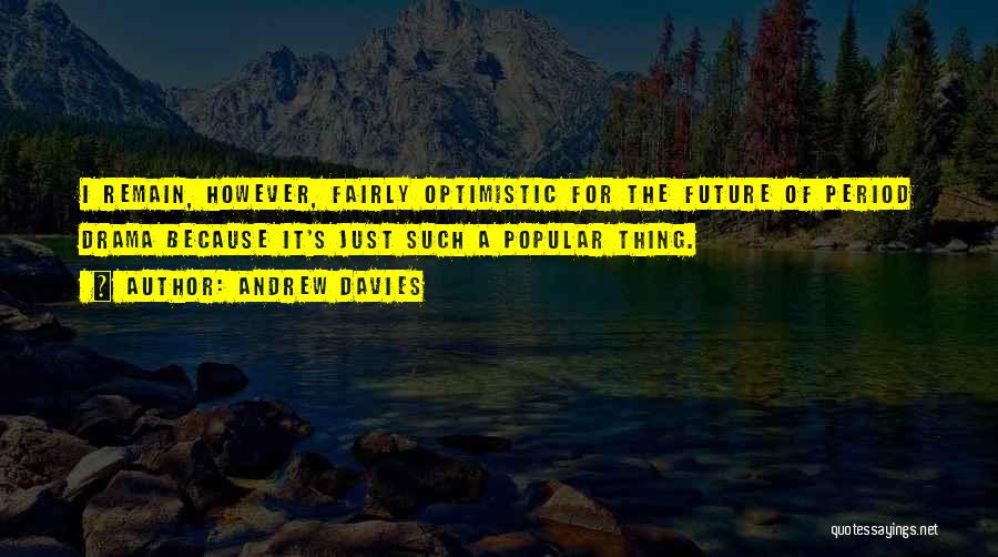 Andrew Davies Quotes: I Remain, However, Fairly Optimistic For The Future Of Period Drama Because It's Just Such A Popular Thing.