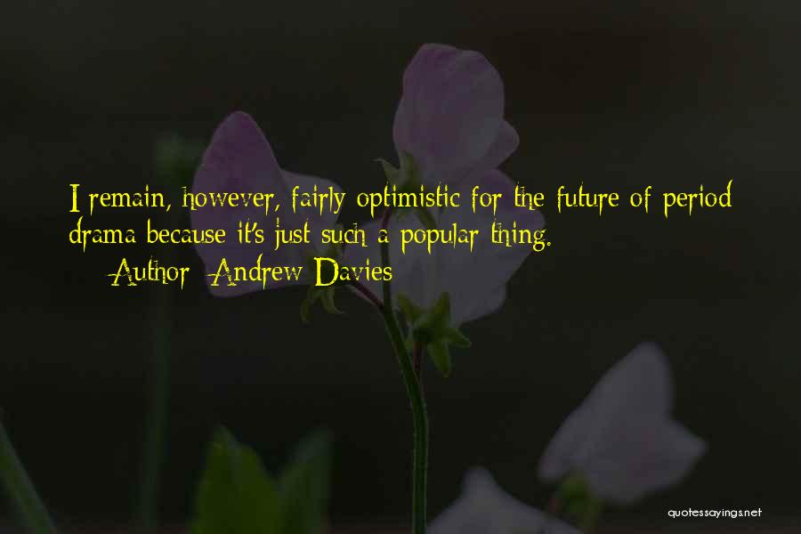 Andrew Davies Quotes: I Remain, However, Fairly Optimistic For The Future Of Period Drama Because It's Just Such A Popular Thing.