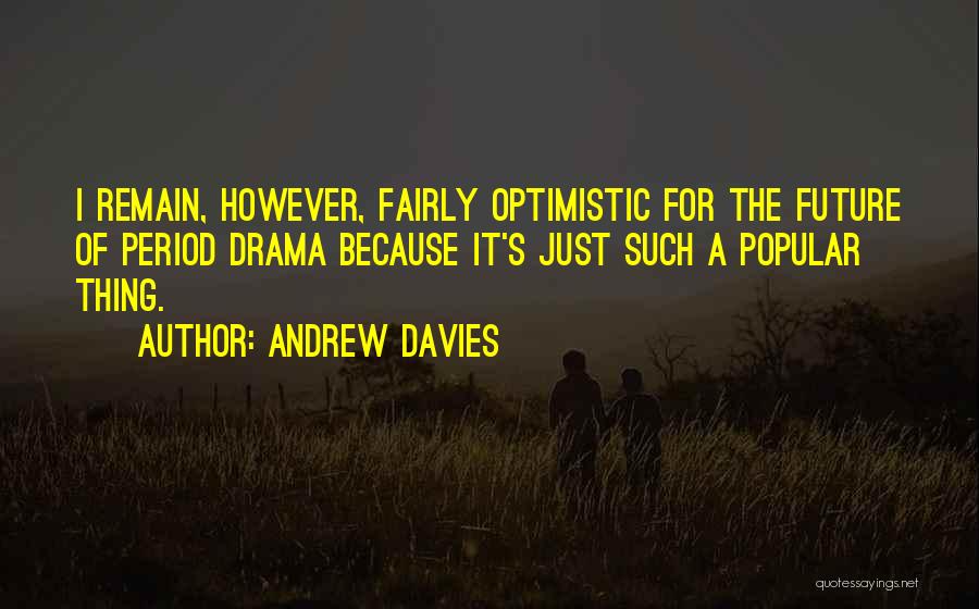 Andrew Davies Quotes: I Remain, However, Fairly Optimistic For The Future Of Period Drama Because It's Just Such A Popular Thing.