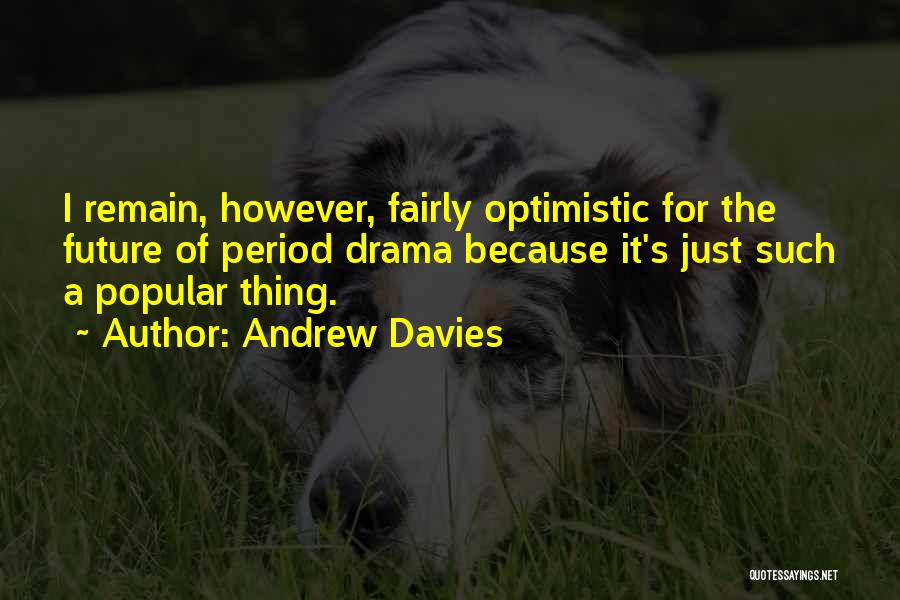 Andrew Davies Quotes: I Remain, However, Fairly Optimistic For The Future Of Period Drama Because It's Just Such A Popular Thing.