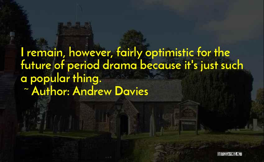 Andrew Davies Quotes: I Remain, However, Fairly Optimistic For The Future Of Period Drama Because It's Just Such A Popular Thing.