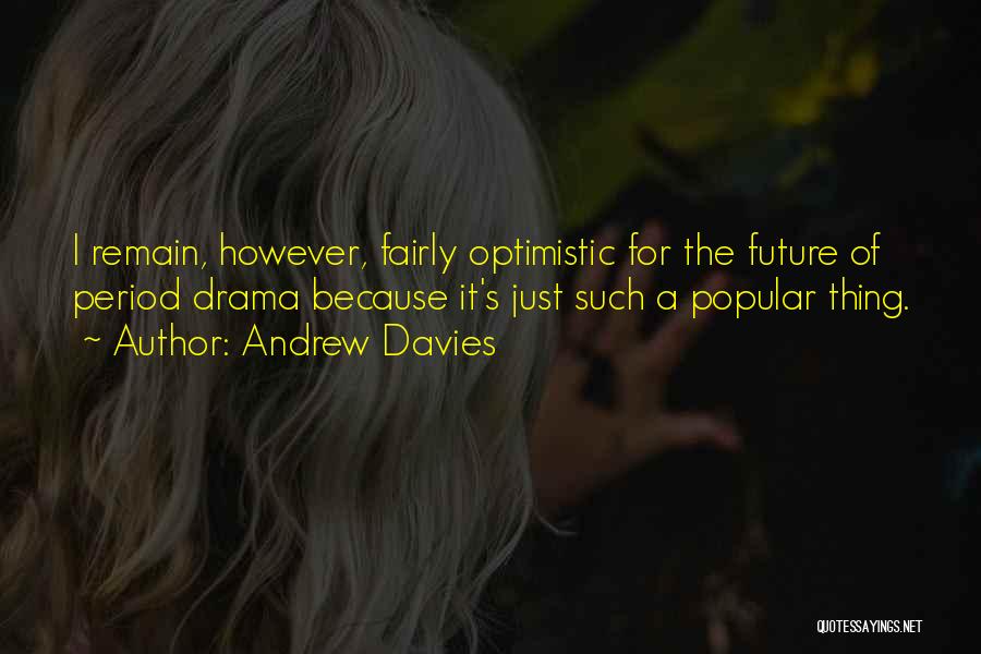 Andrew Davies Quotes: I Remain, However, Fairly Optimistic For The Future Of Period Drama Because It's Just Such A Popular Thing.